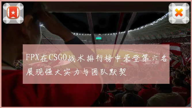 FPX在CSGO战术排行榜中荣登第六名展现强大实力与团队默契