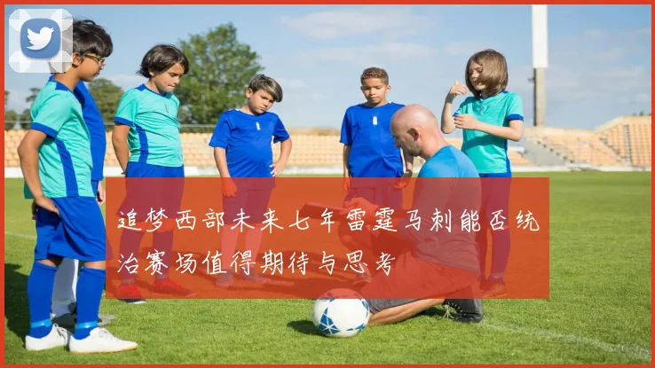 追梦西部未来七年雷霆马刺能否统治赛场值得期待与思考