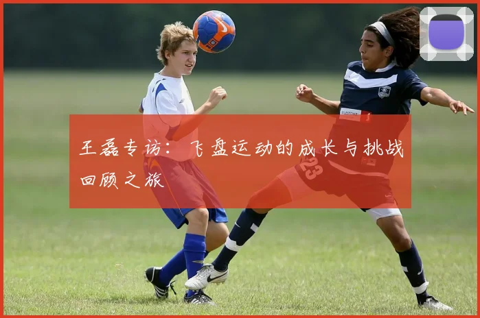 王磊专访：飞盘运动的成长与挑战回顾之旅