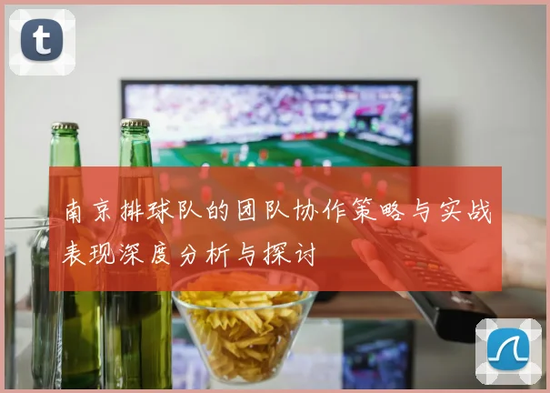 南京排球队的团队协作策略与实战表现深度分析与探讨