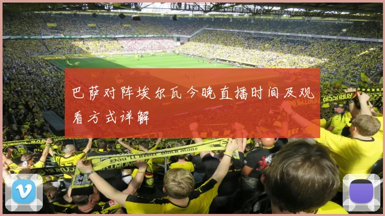 巴萨对阵埃尔瓦今晚直播时间及观看方式详解
