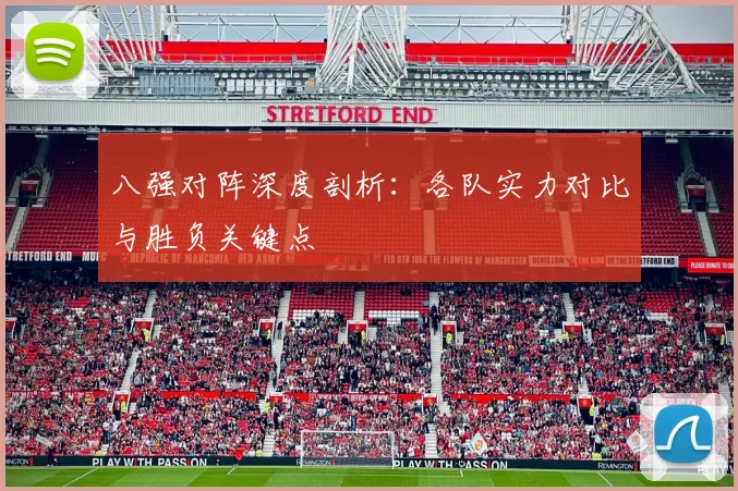 八强对阵深度剖析：各队实力对比与胜负关键点