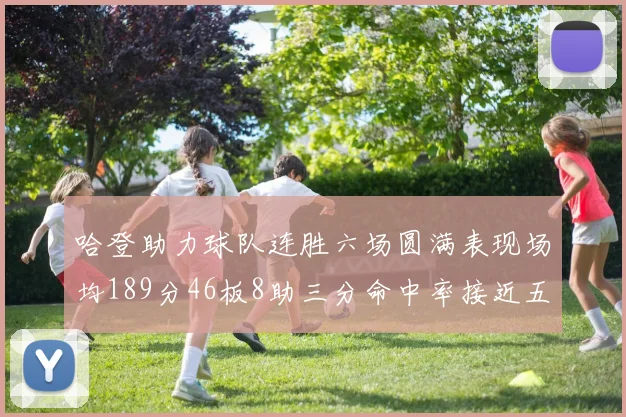 哈登助力球队连胜六场圆满表现场均189分46板8助三分命中率接近五成