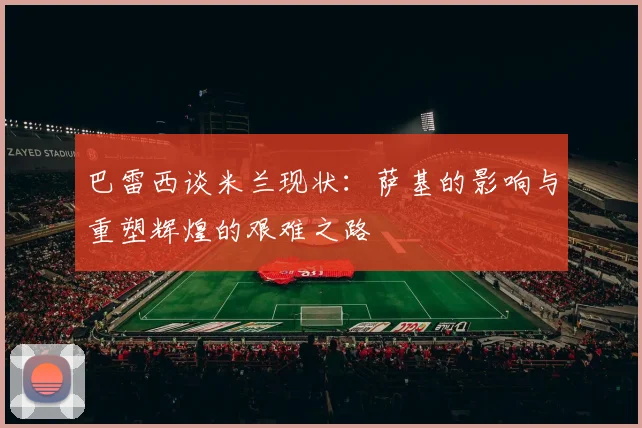 巴雷西谈米兰现状：萨基的影响与重塑辉煌的艰难之路